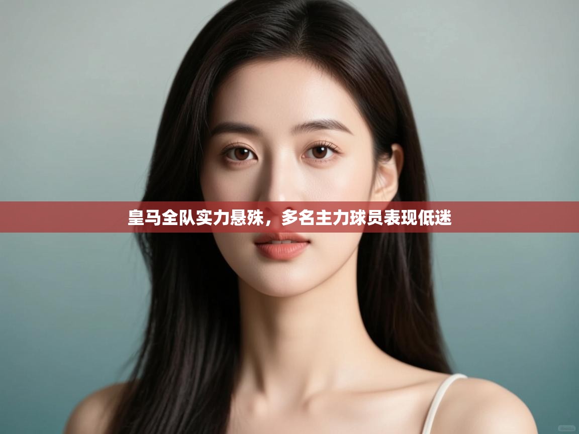 皇马全队实力悬殊,多名主力球员表现低迷 皇马全队实力悬殊,多名主力球员表现低迷