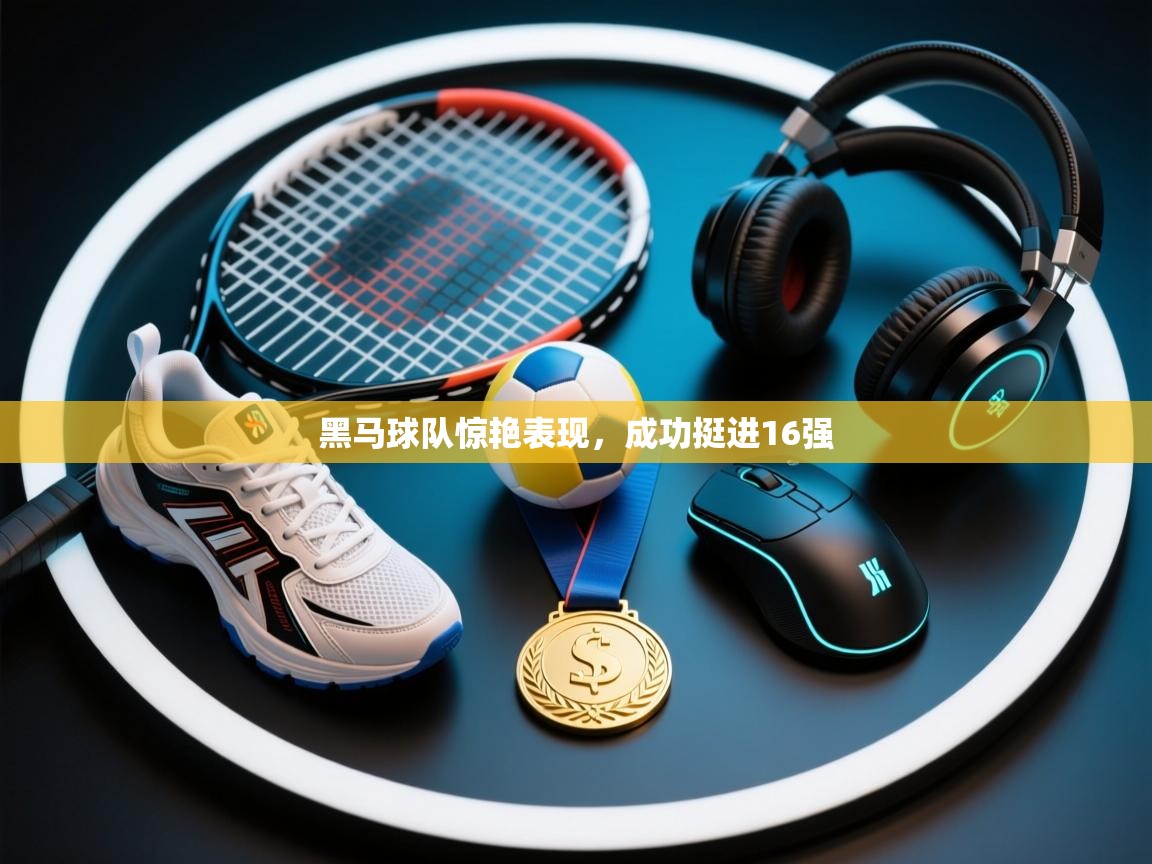黑马球队惊艳表现，成功挺进16强  第1张