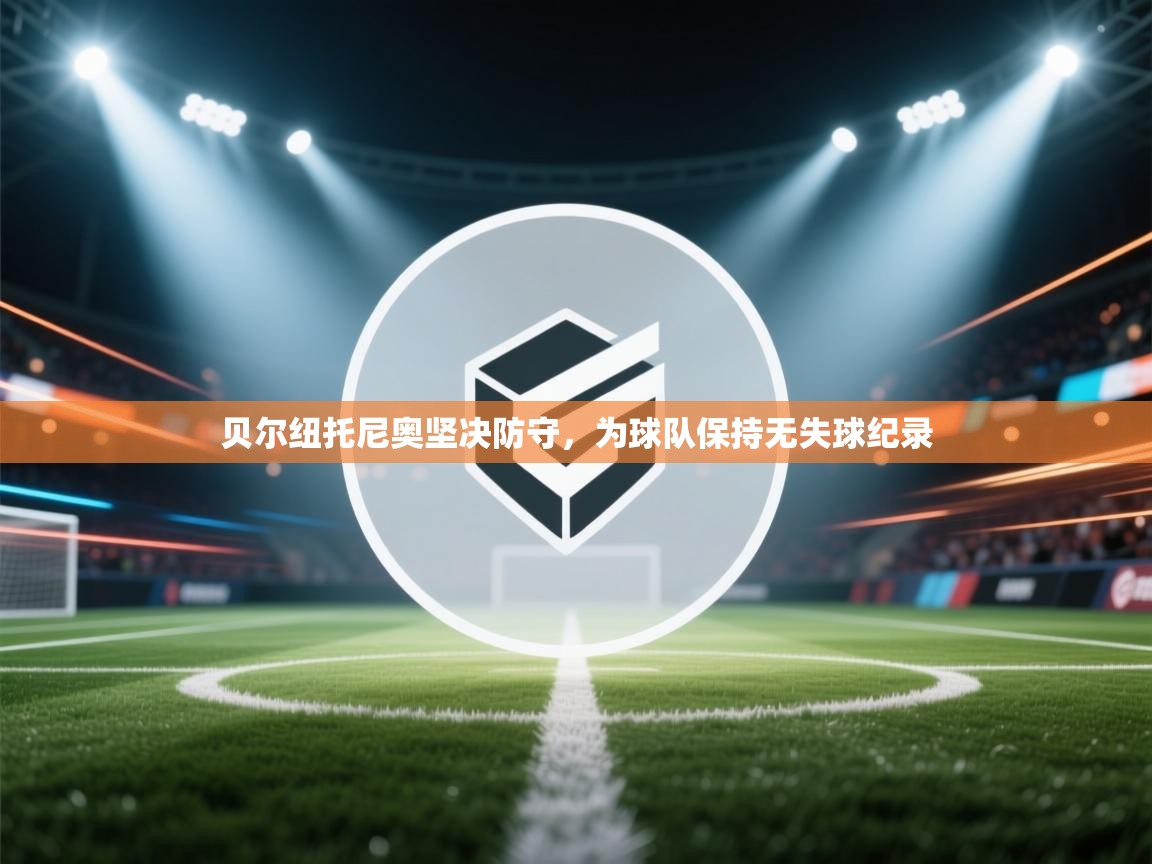 贝尔纽托尼奥坚决防守,为球队保持无失球纪录 第1张