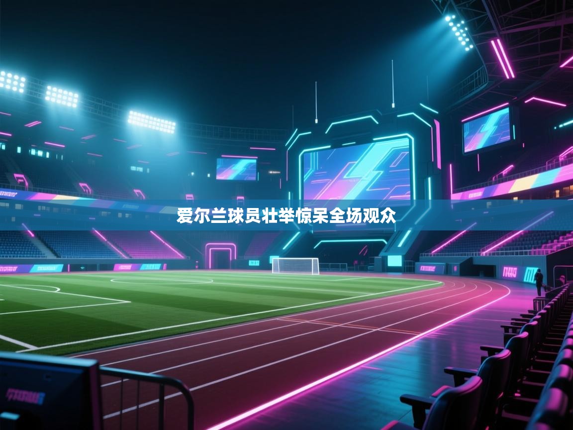 爱尔兰球员壮举惊呆全场观众  第2张