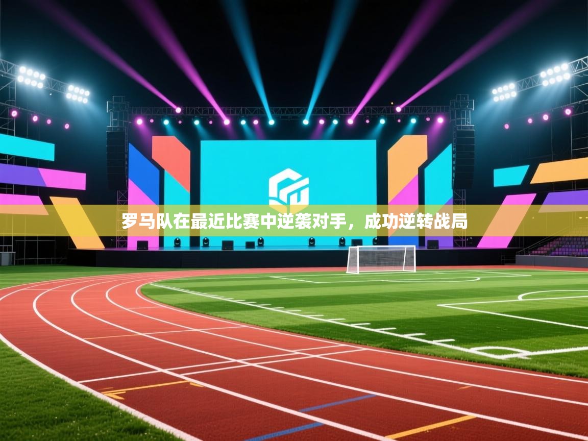罗马队在最近比赛中逆袭对手,成功逆转战局 罗马队在最近比赛中逆袭对手,成功逆转战局