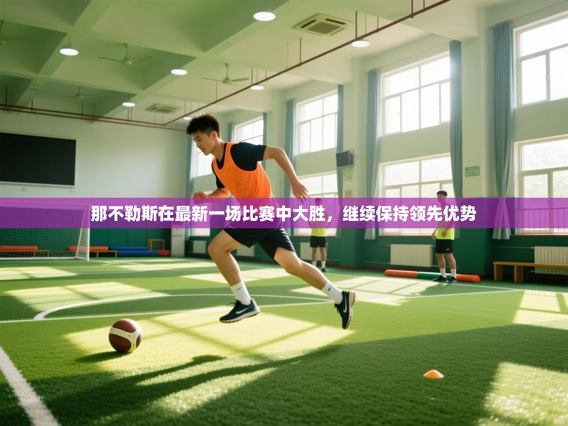 那不勒斯在最新一场比赛中大胜,继续保持领先优势 那不勒斯在最新一场比赛中大胜,继续保持领先优势