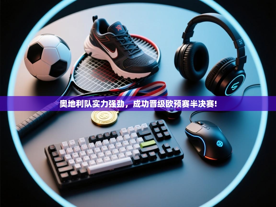 奥地利队实力强劲，成功晋级欧预赛半决赛!  第1张