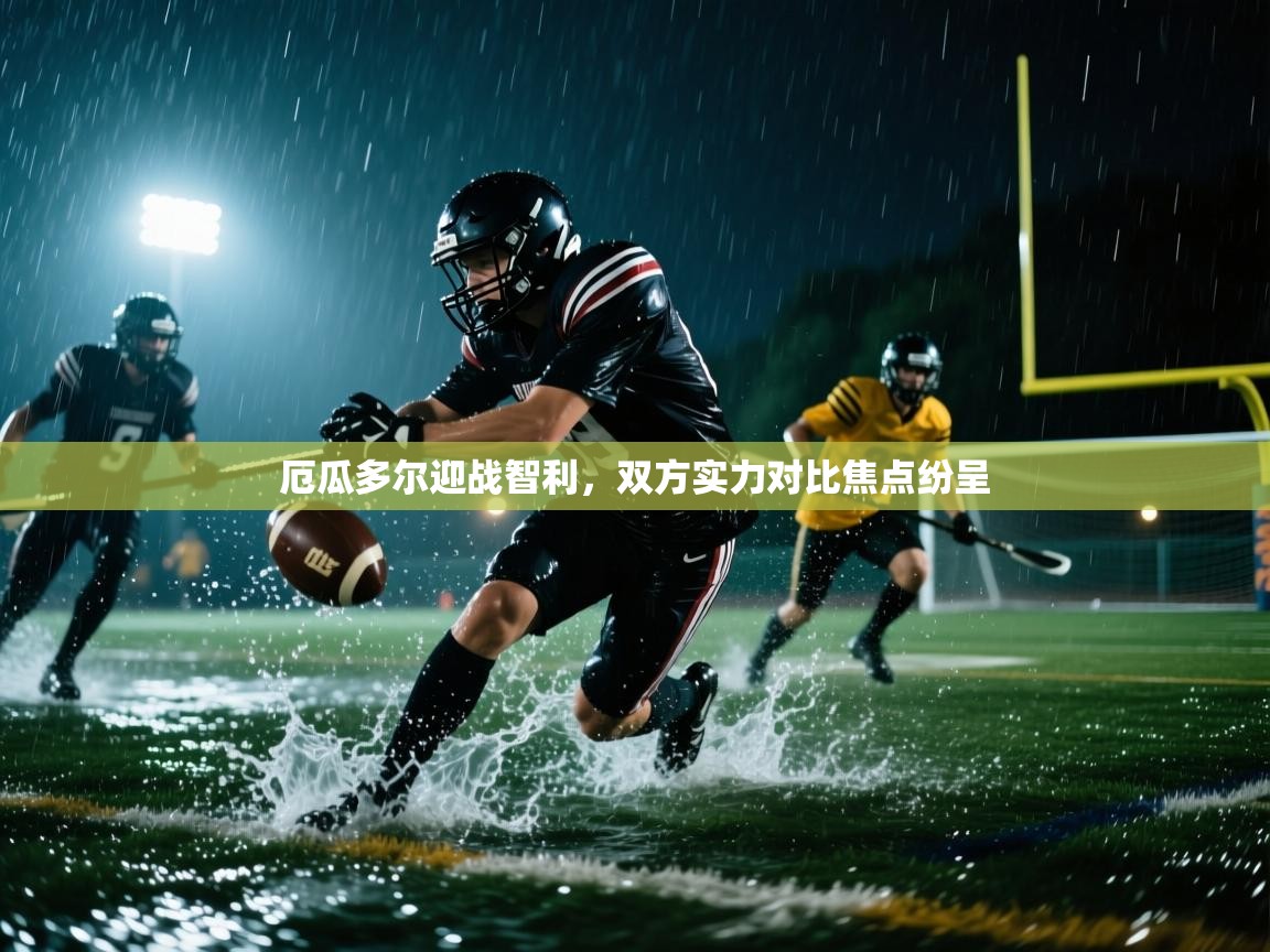 厄瓜多尔迎战智利,双方实力对比焦点纷呈 厄瓜多尔迎战智利,双方实力对比焦点纷呈