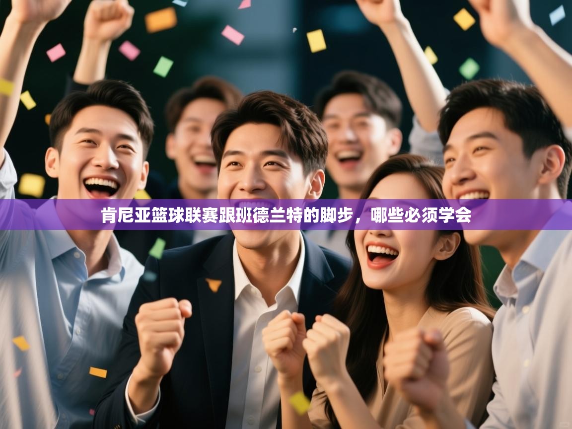 肯尼亚篮球联赛跟班德兰特的脚步，哪些必须学会  第1张