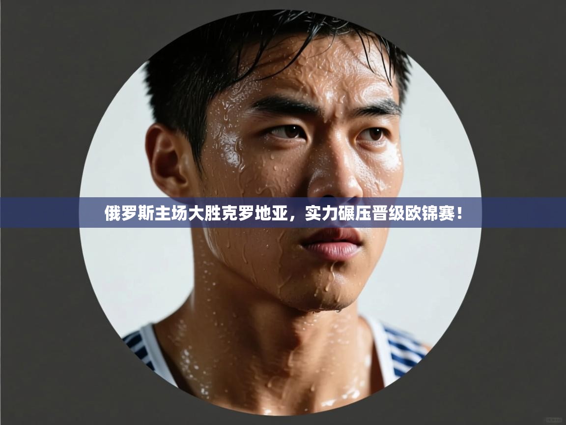 俄罗斯主场大胜克罗地亚，实力碾压晋级欧锦赛！  第2张