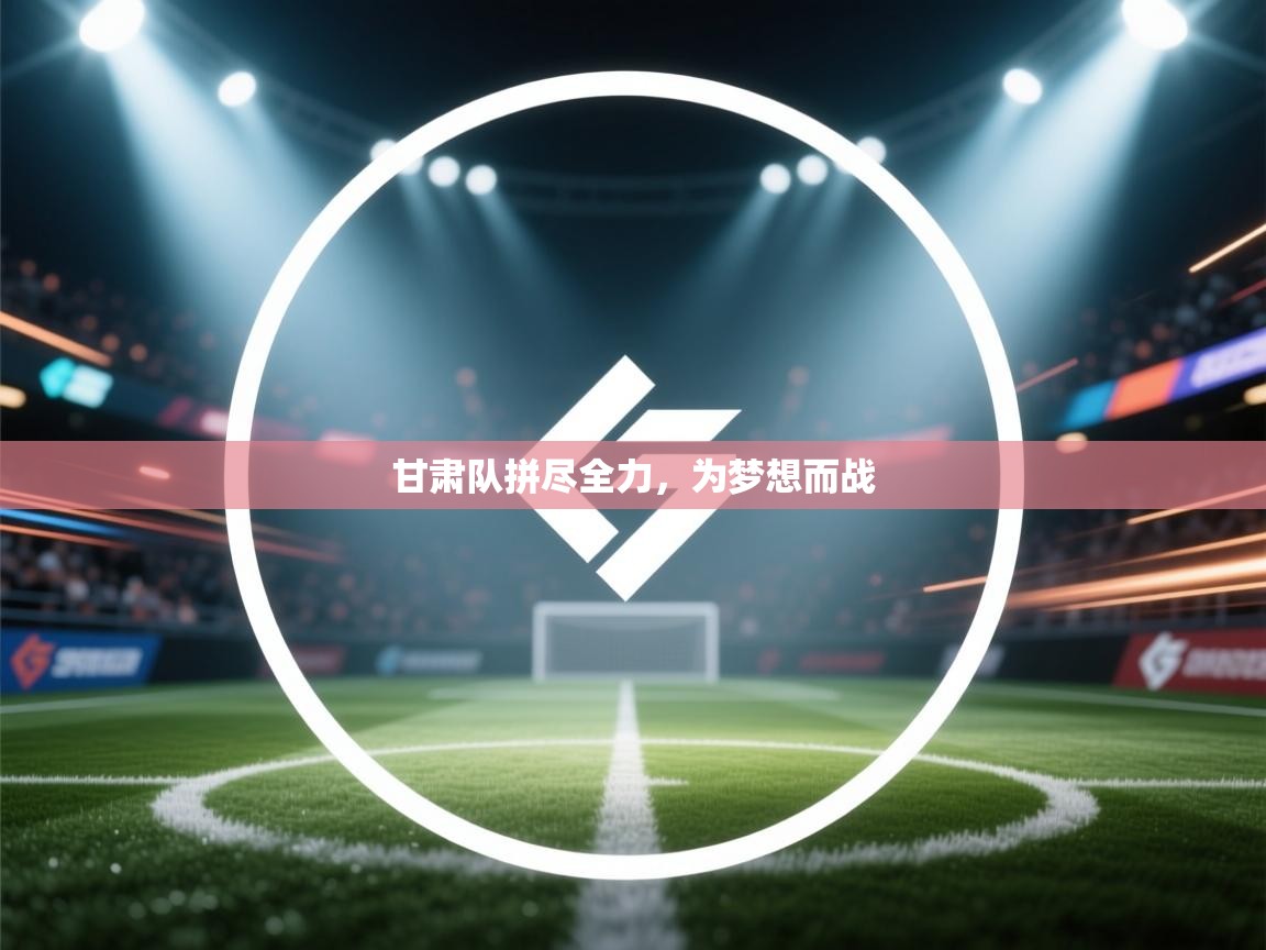 甘肃队拼尽全力,为梦想而战 第2张