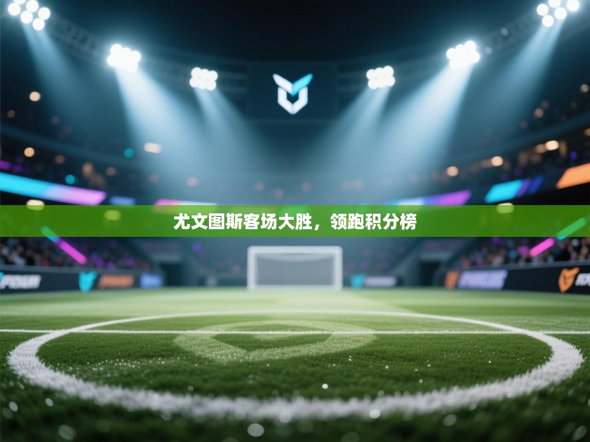 尤文图斯客场大胜，领跑积分榜  第1张