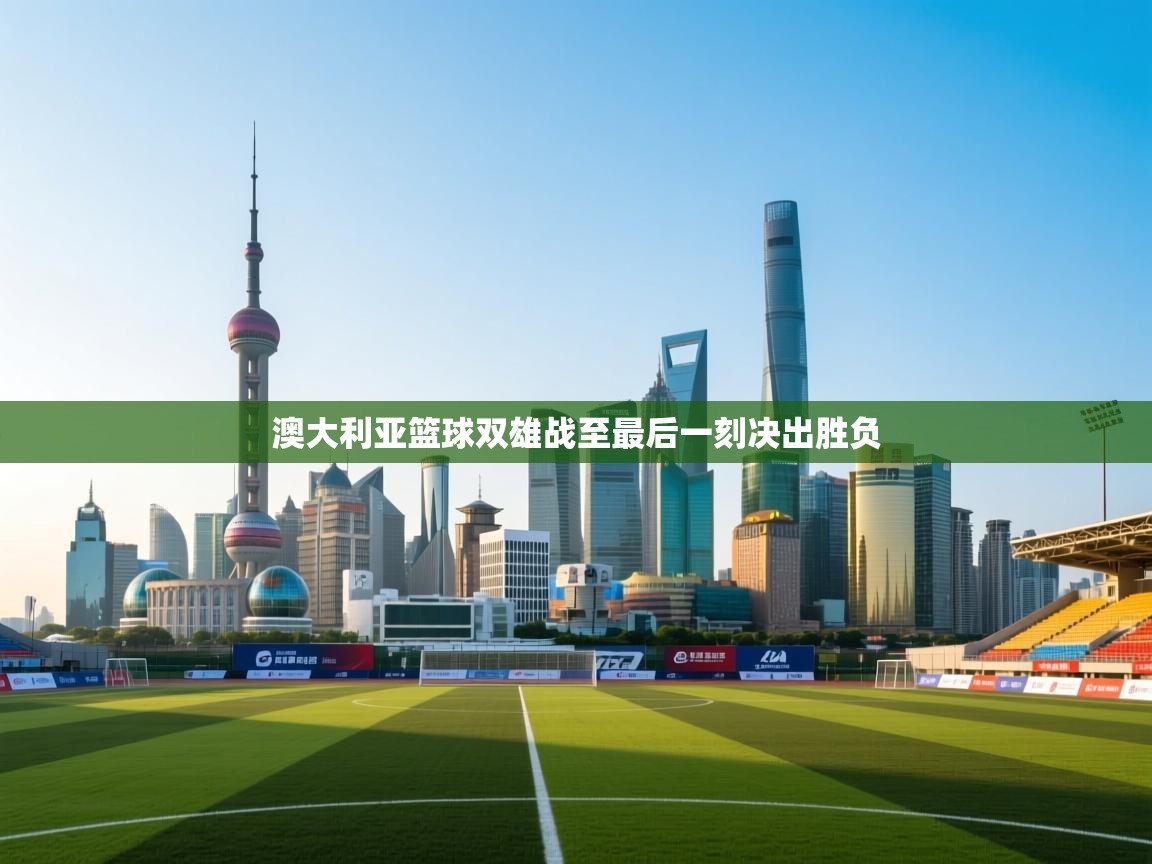 澳大利亚篮球双雄战至最后一刻决出胜负  第1张