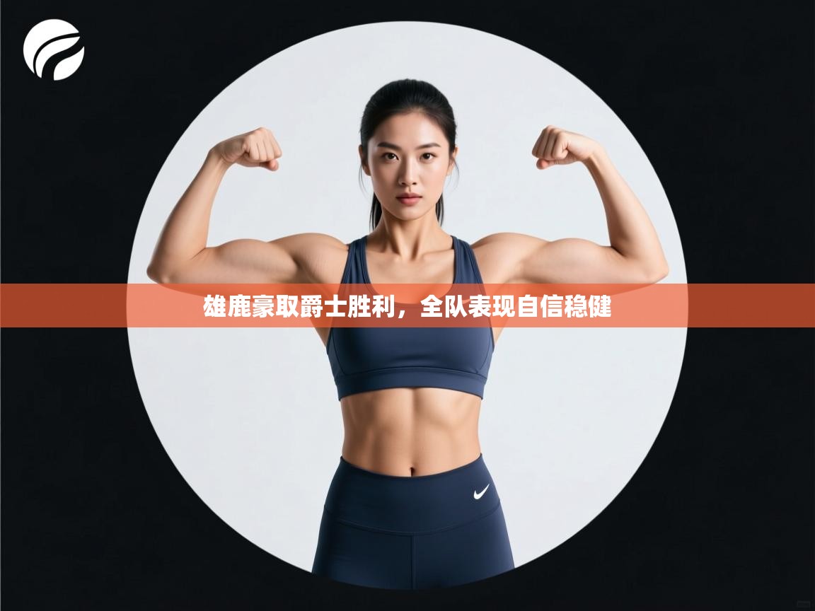 雄鹿豪取爵士胜利，全队表现自信稳健