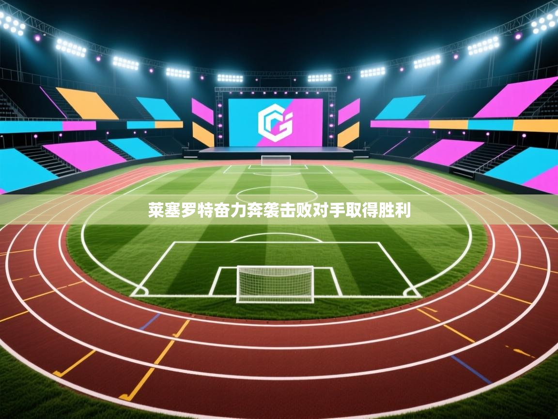 莱塞罗特奋力奔袭击败对手取得胜利 莱塞罗特奋力奔袭击败对手取得胜利