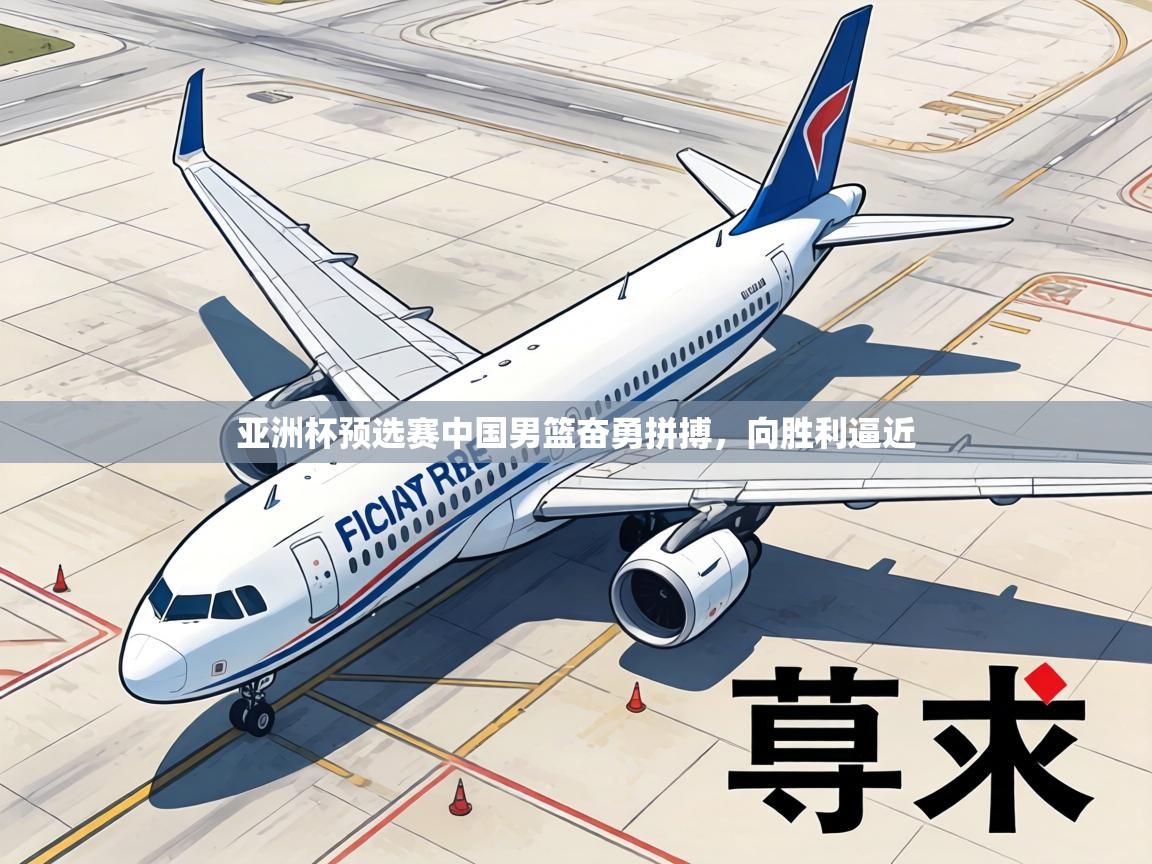 亚洲杯预选赛中国男篮奋勇拼搏，向胜利逼近