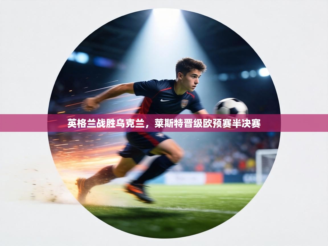 英格兰战胜乌克兰,莱斯特晋级欧预赛半决赛 第1张