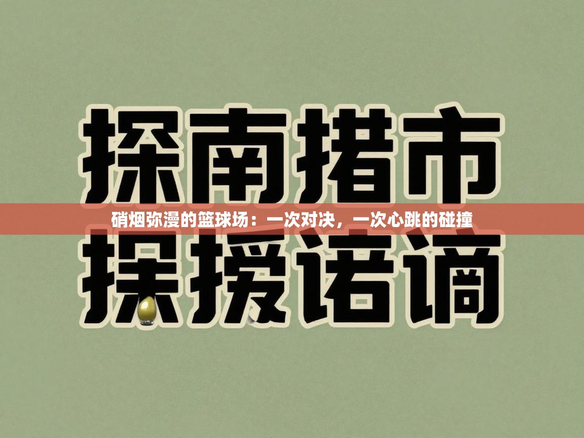 硝烟弥漫的篮球场：一次对决，一次心跳的碰撞  第2张