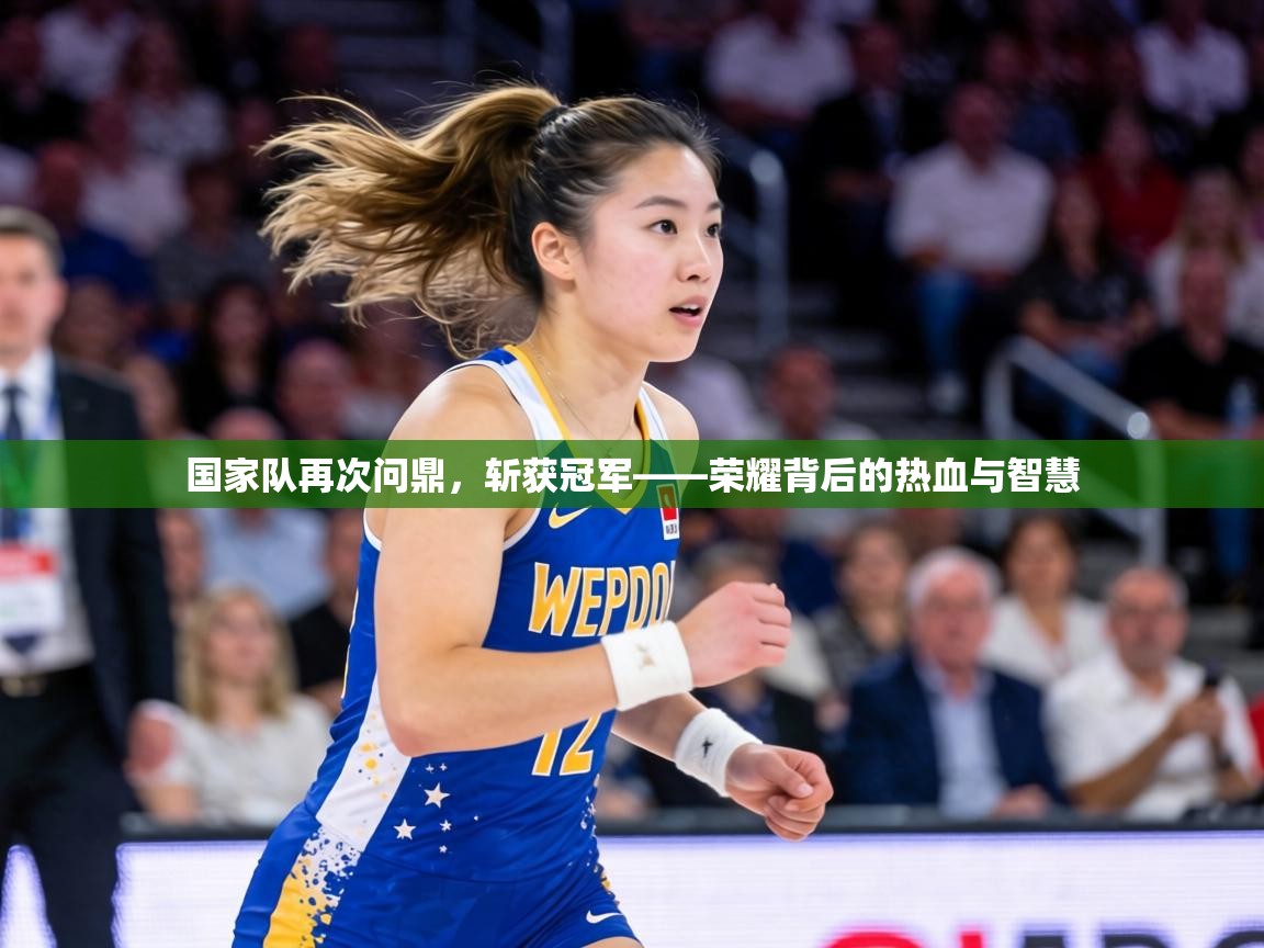 国家队再次问鼎,斩获冠军——荣耀背后的热血与智慧 第1张